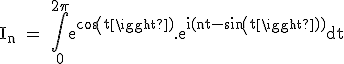3$\textrm I_n = \Bigint_0^{2\pi}e^{cos(t)}.e^{i(nt-sin(t))}dt